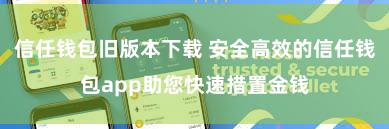 信任钱包旧版本下载 安全高效的信任钱包app助您快速措置金钱