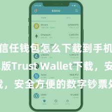 信任钱包怎么下载到手机 安卓版Trust Wallet下载，安全方便的数字钞票处置用具!