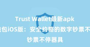 Trust Wallet最新apk 信任钱包iOS版：安全约略的数字钞票不停器具