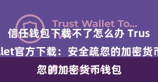 信任钱包下载不了怎么办 Trust Wallet官方下载：安全疏忽的加密货币钱包