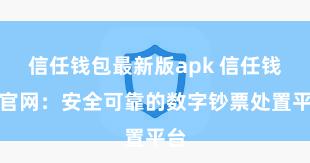 信任钱包最新版apk 信任钱包官网：安全可靠的数字钞票处置平台